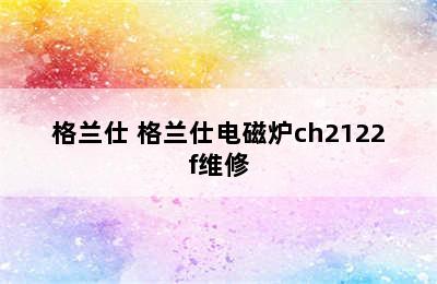 格兰仕 格兰仕电磁炉ch2122f维修